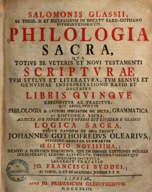 Salomonis Glassii, SS. Theol. D. Et Ecclesiarvm In Dvcatv Saxo-Gothano Svperintendentis, Philologia Sacra : Qua Totius SS. Veteris Et Novi Testamenti Scripturae Tum Stylus Et Literatura, Tum Sensus Et Genuinae Interpretationis Ratio Et Doctrina Libris Quinque Expenditur Ac Traditur; Qui Absolvuntur Philologia B. Auctori Speciatim Sic Dicta, Grammatica Et Rhetorica Sacra