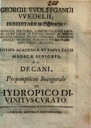 Georgii VVolffgangi VVedelii, Hereditarii in Schwartza, Medicinæ Doctoris ... Totivs Academiæ Et Facvltatis Medicæ Senioris, H.T. Decani, Propempticon Inaugurale De Hydropico Divinitvs Cvrato