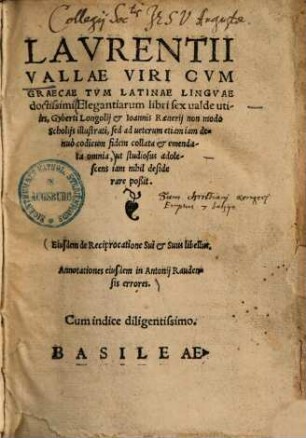 Lavrentii Vallae Viri Cvm Graecae Tvm Latinae Linguae doctissimi Elegantiarum libri sex ualde utiles : Gyberti Longolij et Ioannis Raenerij non modo Scholijs illustrati, sed ad ueterum etiam iam denuo codicum fidem collata et emendata omnia ...