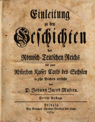 Einleitung zu den Geschichten des Römisch-Teutschen Reichs bis zum Absterben Kaiser Carls des Sechsten : in zehn Büchern verfasset