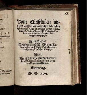 Vom Christlichen abschied ausz diesem tödtlichen leben, des Ehrwirdigen Herrn D. Martini Lutheri, bericht durch Justum Jonam, M. Michaelem Celium, vnnd ander die dabey gewesen, kurtz zusamen gezogen. Jtem Oratio, Vber der Leych D. Martini Luthers gethan durch Philip. Melanchton, verdeutscht durch D. Gaspar Creutziger. Jtem Ein Christliche Predigt vber der Leych D. Martini Luthers, durch D. Johan Bugenhagen Pomern