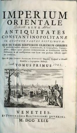 Imperium orientale sive antiquitates Constantinopolitanae : in quatuor partes distributae: quae ex variis scriptorum Graecorum operibus & praesertim ineditis adornatae, commentariis, & geographicis, topographicis, aliisque quam plurimis monumentorum ac nomismatum tabellis illustrantur, & ad intelligentiam cum sacrae tum profanae historiae apprime conducunt, 1