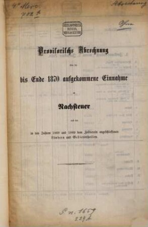 Provisorische Abrechnung über die bis Ende ... aufgekommene Einnahme an Nachsteuer aus den in den Jahren 1868 - 1869 dem Zollverein angeschlossenen Ländern und Gebietstheilen. 1870