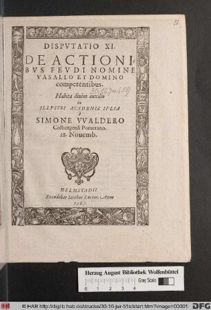 Dispvtatio XI. De Actionibvs Fevdi Nomine Vasallo Et Domino competentibus. Habita ... in Illvstri Academia Ivlia à Simone VValdero Colbergensi Pomerano. 28. Nouemb.