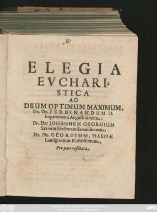 Elegia Eucharistica Ad Deum Optimum Maximum, Dn. Dn. Ferdinandum II. Imperatorem Augustissimum, Dn. Dn. Johannem Georgium Saxoniae Electorem Serenissimum, Dn. Dn. Georgium, Hassiae Landgravium Illustrissimum, Pro pace restituta
