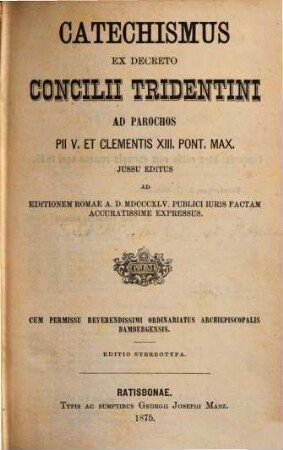 Catechismus ex decreto Concilii Tridentini ad parochos : Pii V. et Clementis XIII. Pont. Max. iussu editus ad editionem a. D. 1845 publici iuris factam accuratissime expressus