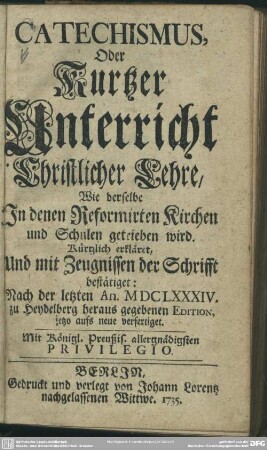 Catechismus, Oder Kurtzer Unterricht Christlicher Lehre : Wie derselbe In denen Reformirten Kirchen und Schulen getrieben wird; Kürtzlich erkläret, Und mit Zeugnissen der Schrifft bestätiget