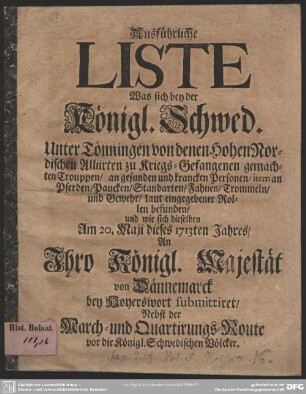 Ausführliche Liste Was sich bey der Königl. Schwed. Unter Tönningen von denen Hohen Nordischen Alliirten zu Kriegs-Gefangenen gemachten Trouppen, an gesunden und krancken Personen ... befunden, und wie sich dieselben Am 20. Maji dieses 1713ten Jahres, An Ihro Königl. Majestät von Dännemarck bey Hoyerswort submittiret