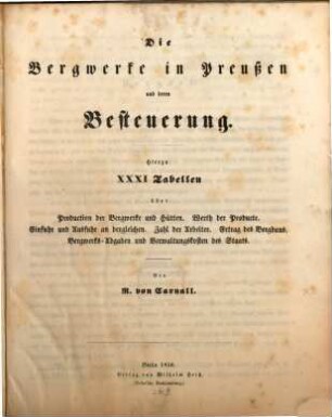 Die Bergwerke in Preußen und deren Besteuerung : hierzu XXXI Tabellen über Production der Bergwerke und Hütten. Werth der Producte ...