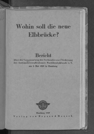 Wohin soll die neue Elbbrücke? : Bericht über die Versammlung des Verbandes zur Förderung des Automobilstraßenbaues Norddeutschlands e.V. am 2. Mai 1929 in Hamburg