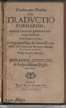 Tradux non-Tradux id est Traductio Formarum : quae in naturali generatione vulgo statuitur, semet ipsam evertens, ex hypothesibus & concessis eorum, qui traducem statuunt, ostensa, & in lucem producta, Orbiq[ue] Erudito submissa