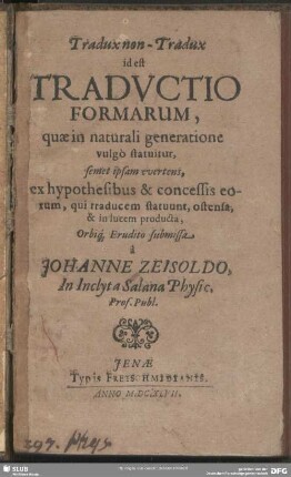 Tradux non-Tradux id est Traductio Formarum : quae in naturali generatione vulgo statuitur, semet ipsam evertens, ex hypothesibus & concessis eorum, qui traducem statuunt, ostensa, & in lucem producta, Orbiq[ue] Erudito submissa