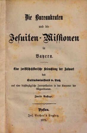 Die Bureaukraten und die Jesuiten-Missionen in Bayern : eine juristisch-historische Beleuchtung der Antwort des Cultusministers v. Lutz auf eine dießbezügliche Interpellation in der Kammer der Abgeordneten