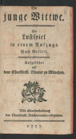 Die junge Wittwe : Ein Lustspiel in einem Aufzuge. Nach Gellert. Aufgeführt auf dem Churfürstl. Theater zu München