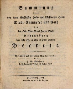 Sammlung derer von einem Wohledlen Hoch- und Wohlweisen Herrn Stadt-Kammerer und Rath der des Heil. Röm. Reichs Freyen Stadt Regensburg vom Jahr 1754 bis 1802 im Drucke erlassenen Decrete