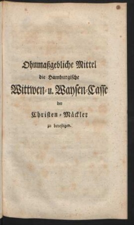 Ohnmaßgebliche Mittel die Hamburgische Wittwen- u. Waysen-Casse der Christen-Mäckler zu bevestigen