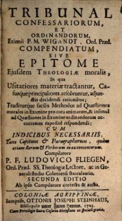Tribunal Confessariorum, Et Ordinandorum, Eximii P. M. Wigandt, Ord. Praed. Compendiatum, Sive Epitome Ejusdem Theologiae moralis : In qua Usitatiores materiae tractrantur, Casúsque principaliores resolvuntur, ... ; Cum Indicibus Necessariis, ...