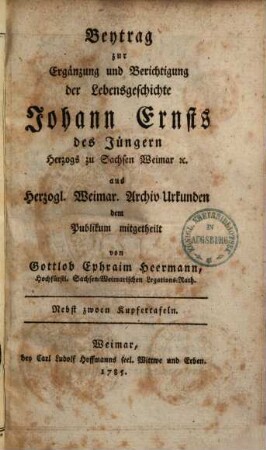 Beytrag zur Ergänzung und Berichtigung der Lebensgeschichte Johann Ernst's des Jüngeren Herzogs zu Sachsen Weimar ...