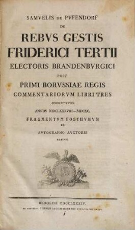 Samvelis De Pvfendorf De Rebvs Gestis Friderici Tertii Electoris Brandenbvrgici Post Primi Borvssiae Regis Commentariorvm Libri Tres : Complectentes Annos MDCLXXXVIII-MDCXC : Fragmentvm Posthvmvm Ex Avtographo Avctoris Editvm