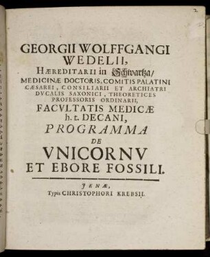 Georgii Wolffgangi Wedelii, Haereditarii in Schwartza/ Medicinae Doctoris ... Professoris Ordinarii, Facultatis Medicae h.t. Decani Programma De Unicornu Et Ebore Fossili : [P.P. A.D. XXVI. Novembr. MDCXCIX.]