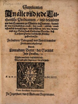 Supplication An alle vnd jede Lutherische Predicanten, vnd besonders an den Crammer zu Stettin in Pomern, damit sie vns Catholischen einest, fein rund, redlich, vnnd offentlich herauß sagen, vnd erklären, wie, wo, wann, vnd was Todts doch Catharina Borrha, deß Luthers Porna vnd liebste Käthe, gestorben sey