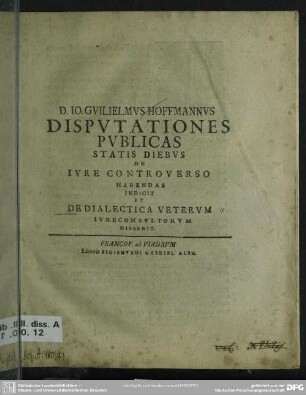 D. Jo. Guilielmus Hoffmannus Disputationes Publicas Statis Diebus De Iure Controverso Habendas Indicit Et De Dialectica Veterum Iureconsultorum Disserit
