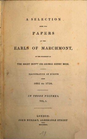 A selection from the papers of the Earls of Marchmont : in the possession of the right honble Sir George Henry Rose ; illustrative of events from 1685 to 1750 ; in three volumes. 1