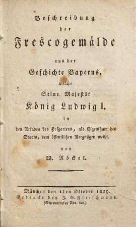 Beschreibung der Frescogemälde aus der Geschichte Bayerns, welche Seine Majestät König Ludwig I. in den Arkaden des Hofgartens, als Eigenthum des Staats, dem öffentlichen Vergnügen weiht
