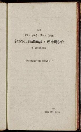 Der Königlich-Dänischen Landhaushaltungs-Gesellschaft in Copenhagen ehrfurchtsvoll gewidmet