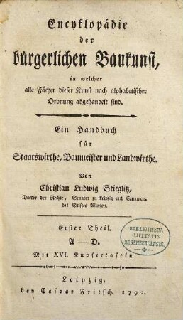 Encyklopädie der bürgerlichen Baukunst, in welcher alle Fächer dieser Kunst nach alphabetischer Ordnung abgehandelt sind : Ein Handbuch für Staatswirthe, Baumeister und Landwirthe, Erster Theil. A - D : Mit XVI. Kupfertafeln