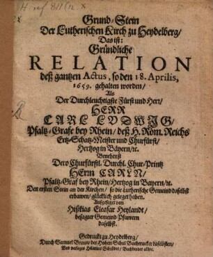 Grund-Stein der Lutherischen Kirch zu Heydelberg : D.i. Gründliche Relation d. gantzen Actus, so d. 18. Apr. 1659 gehalten worden