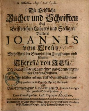 Die Geistliche Bücher und Schrifften Deß Geistreichen Lehrers und Seeligen Vatters Joannis vom Creütz ...