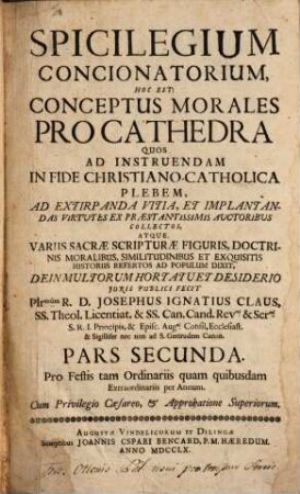 Spicilegium Concionatorium Hoc Est Conceptus Morales Pro Cathedra, 2. Pro Festis tam Ordinariis quam quibusdam Extraordinariis per Annum