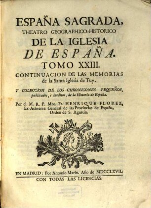 España Sagrada : Theatro Geographico-Historico De La Iglesia De España. Origen, Divisiones, Y Limites De Todas Sus Provincias. Antiguedad, Traslaciones, y estado antiguo, y presente de sus Sillas, con varias Dissertaciones criticas, 23. Continuacion De Las Memorias de la Santa Iglesia de Tuy : Y Coleccion De Los Chronicones Pequeños, publicados, è ineditos, de la Historia de España