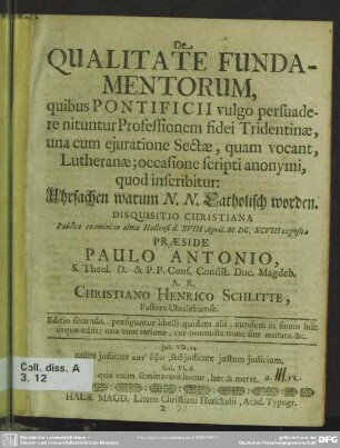 De qualitate fundamentorum, quibus pontificii vulgo persuadere nituntur professionem fidei Tridentinae, una cum ejuratione sectae, quam vocant, Lutheranae, occasione scripti anonymi, quod inscribitur: Uhrsachen warum N. N. catholisch worden, disquisitio christianae