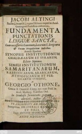 Jacobi Altingi Sacrar. Literar. & Linguæ Hebrææ nuper in Acad. Groningensi Professoris celeberrimi, Fundamenta Punctationis Linguæ Sanctæ ... Accedit Ejusdem Synopsis Institutionum Chaldæarum Et Syrarum. Simili Institutionum Samaritanarum, Rabbinicarum, Arabicarum, Æthiopicarum Et Persiarum Synopsi