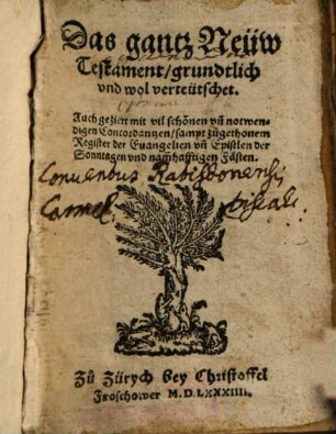 Das gantz Neüw Testament, grundtlich vnd wol verteütschet : Auch geziert mit vil schönen vn[d] notwendigen Concordantzen, sampt zugethonem Register ...