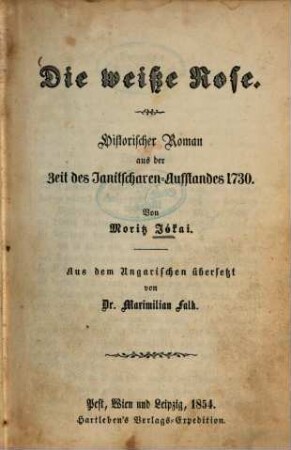 Die weisse Rose : Historischer Roman aus der Zeit des Janitscharen - Aufstandes 1730. Von Moritz Jókai. Aus dem Ungarischen übersetzt von Maximilian Falk