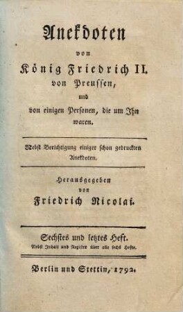 Anekdoten von König Friedrich II. von Preussen, und von einigen Personen, die um ihn waren : nebst Berichtigung einiger schon gedruckten Anekdoten. 6 : Nebst Inhalt und Register über alle sechs Hefte