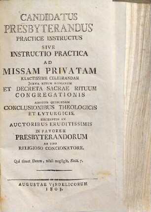 Candidatus presbyterandus practice instructus sive instructio practica ad missam privatam exactissime celebrandam iuxta ritum Romanum ... : excerptis ex auctoribus eruditissimis ... ab uno religioso concionatore