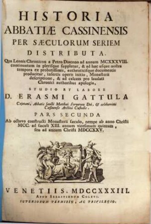 Historia abbatiae Cassinensis : per saeculorum seriem distributa, qua Leonis Chronicon a Petro Diacono ad annum MCXXXVIII continuatum in plerisque suppletur, & ad haec usque nostra tempora ... producitur ..., [1],2. Ab VIII constructi monasterii saeculo, nempe ab anno Christi MCC ad saeculi XIII annum vicesimum quintum, seu ad annum Christi MDCCXXV