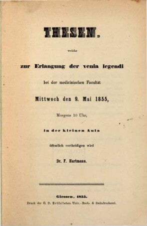 Thesen, welche zur Erlangung der venia legendi bei der medic. Facultät Miths. d. 9. Mai 1855 ... öff. vertheidigen wird Franz Hartmann