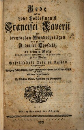 Rede auf die hohe Lobbesingniß Francisci Xaverii des dreyfachen Wunderheiligen und grossen Indianer Apostels, welche an seinem Feste den dritten des Christmonats im Jahre 1756 in der Kirche der Gesellschaft Jesu zu Passau vorgetragen