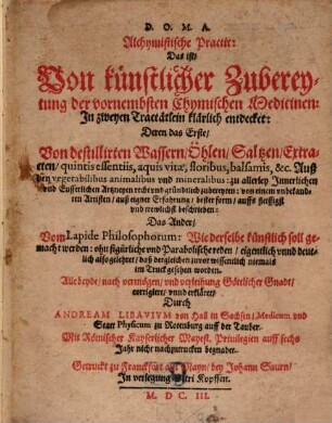 Alchymistische Practic Das ist Von künstlicher Zubereytung der vornembsten Chymischen Medicinen ...