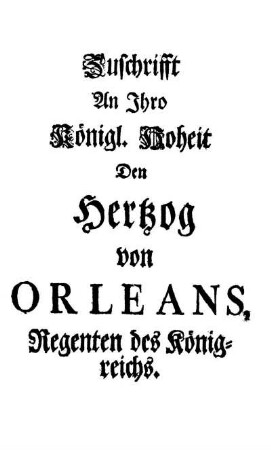 Zuschrifft An Ihro Königl. Hoheit Den Hertzog von Orleans, Regenten des Königreichs.