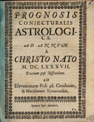 Prognosis conjecturalis astrologica : hoc est expositio eorum, quae ex coeli et astrorum constitutione ... praedici possunt ad annum a Christo nato ... 1687