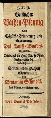 Geistlicher Pathen-Pfennig Oder Tägliche Erinnerung und Erneuerung Des Tauff-Bundes, Allen denen, Die durch die Heil. Tauffe Christo einverleibet sind, sonderlich aber Seinen lieben Pathen geschencket
