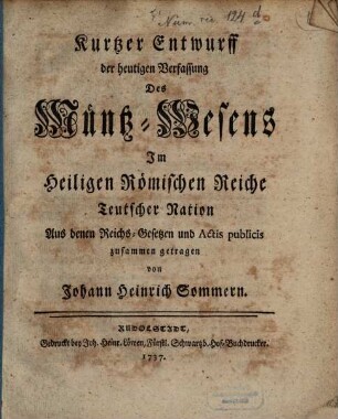 Kurtzer Entwurff der heutigen Verfassung Des Müntz-Wesens Im Heiligen Römischen Reiche Teutscher Nation : Aus denen Reichs-Gesetzen und Actis publicis zusammen getragen
