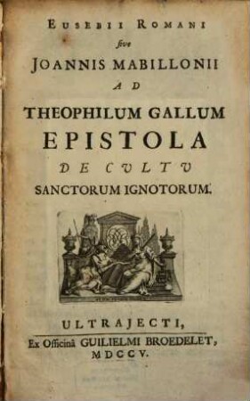 Eusebii Romani, sive Joan. Mabillionii ... Epistola de Cultu Sanctorum ignotorum