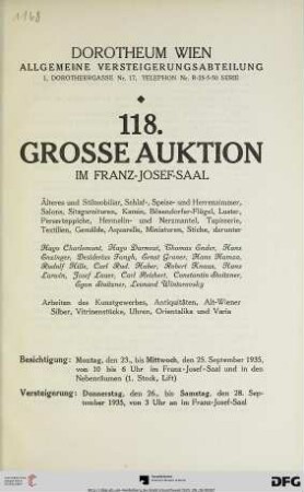 Nr. 118: Grosse Auktion / Dorotheum, Wien, Allgemeine Versteigerungsabteilung: im Kaiser-Franz-Josef-Saal: Älteres und Stilmobiliar, Schlaf-, Speise- und Herrenzimmer, Salons, Sitzgarnituren, Kamin, Bösendorfer-Flügel, Luster, Perserteppiche, Hermelin- und Nerzmantel, Tapisserie, Textilien, Gemälde, Aquarelle, Miniaturen, Stiche ... : Versteigerung: 26. bis 28. September 1935 im Franz-Josef-Saal